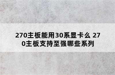 270主板能用30系显卡么 270主板支持至强哪些系列